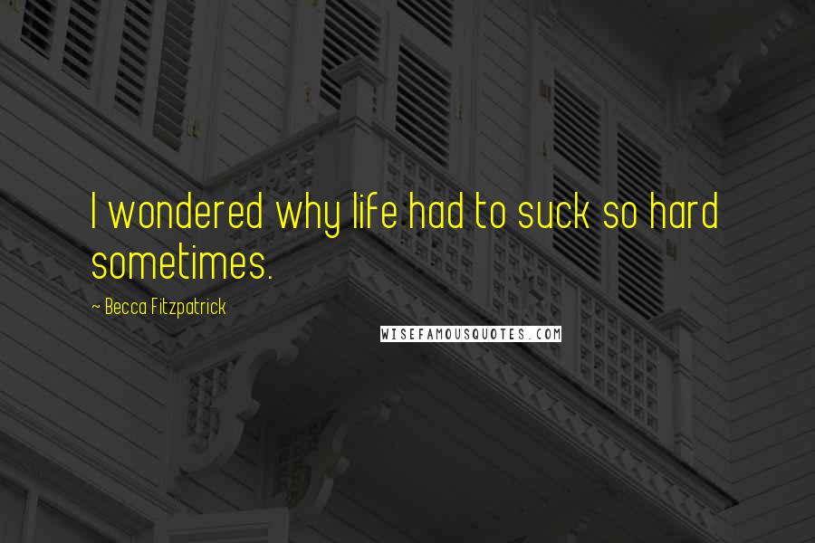 Becca Fitzpatrick Quotes: I wondered why life had to suck so hard sometimes.