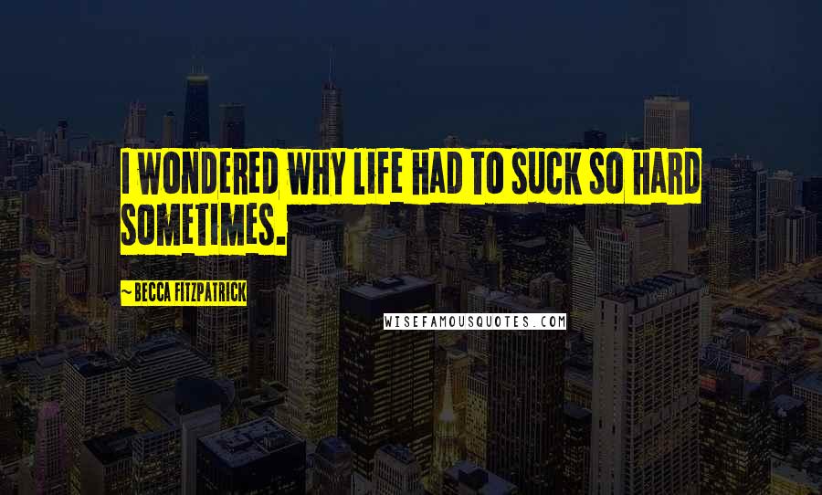 Becca Fitzpatrick Quotes: I wondered why life had to suck so hard sometimes.