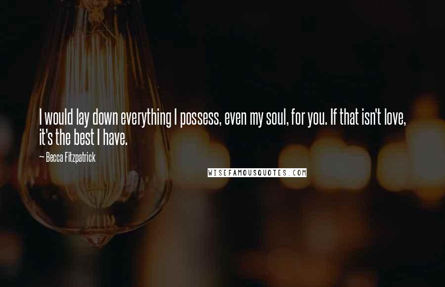 Becca Fitzpatrick Quotes: I would lay down everything I possess, even my soul, for you. If that isn't love, it's the best I have.