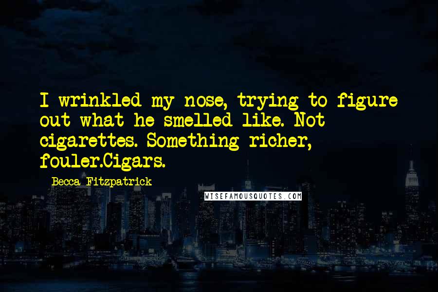 Becca Fitzpatrick Quotes: I wrinkled my nose, trying to figure out what he smelled like. Not cigarettes. Something richer, fouler.Cigars.