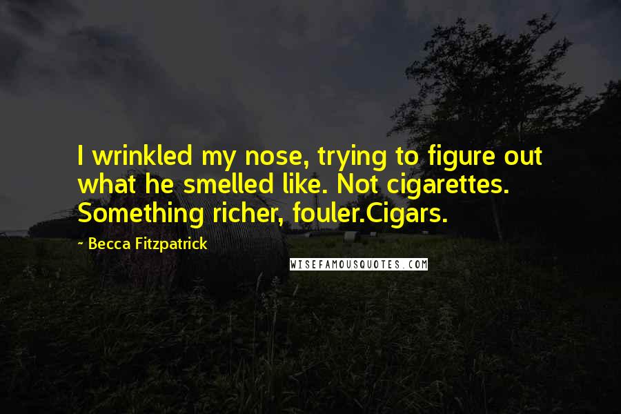 Becca Fitzpatrick Quotes: I wrinkled my nose, trying to figure out what he smelled like. Not cigarettes. Something richer, fouler.Cigars.