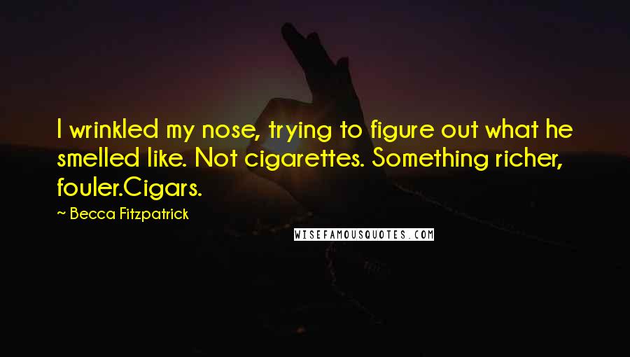 Becca Fitzpatrick Quotes: I wrinkled my nose, trying to figure out what he smelled like. Not cigarettes. Something richer, fouler.Cigars.