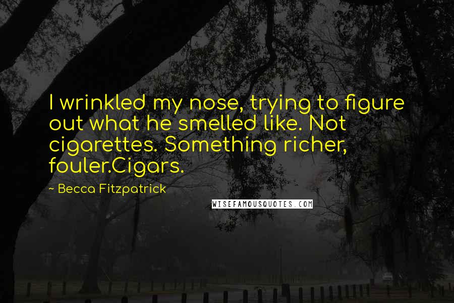 Becca Fitzpatrick Quotes: I wrinkled my nose, trying to figure out what he smelled like. Not cigarettes. Something richer, fouler.Cigars.
