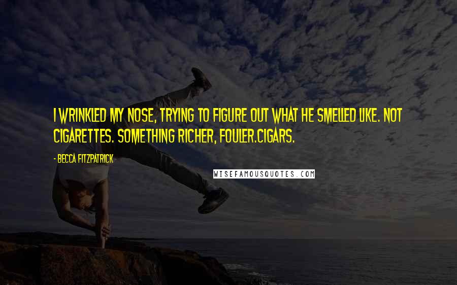 Becca Fitzpatrick Quotes: I wrinkled my nose, trying to figure out what he smelled like. Not cigarettes. Something richer, fouler.Cigars.