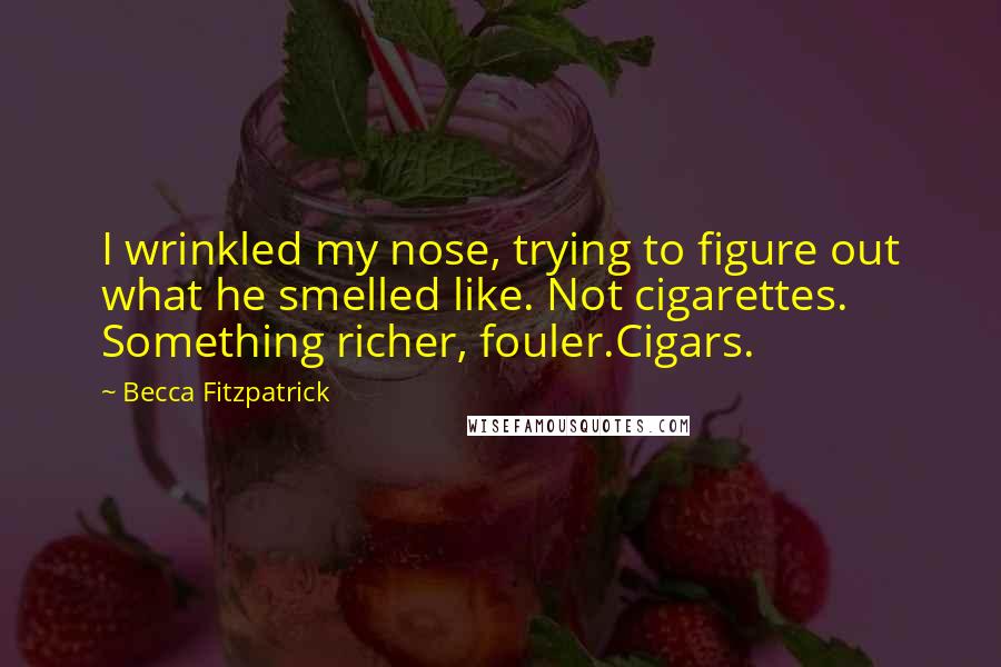 Becca Fitzpatrick Quotes: I wrinkled my nose, trying to figure out what he smelled like. Not cigarettes. Something richer, fouler.Cigars.