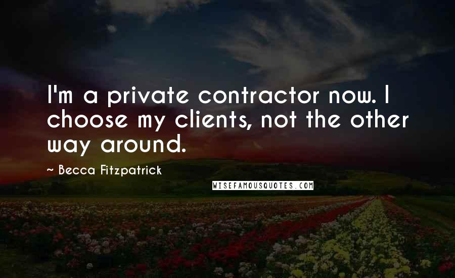 Becca Fitzpatrick Quotes: I'm a private contractor now. I choose my clients, not the other way around.