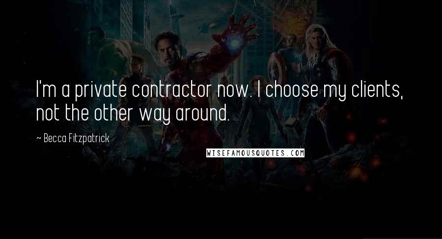 Becca Fitzpatrick Quotes: I'm a private contractor now. I choose my clients, not the other way around.