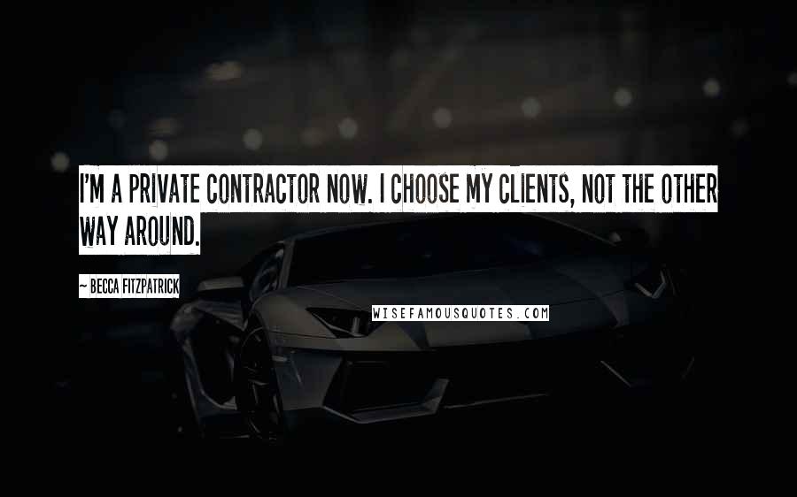 Becca Fitzpatrick Quotes: I'm a private contractor now. I choose my clients, not the other way around.
