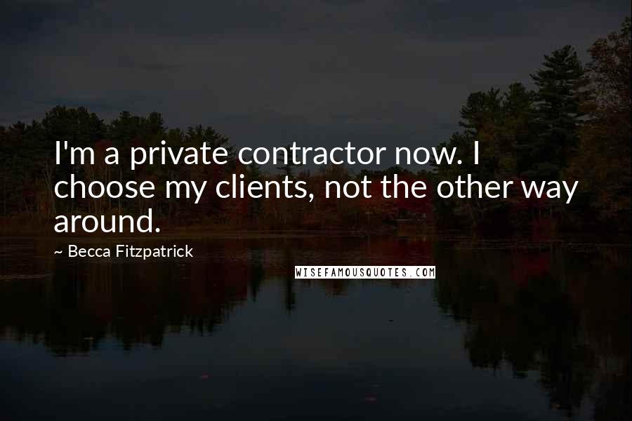 Becca Fitzpatrick Quotes: I'm a private contractor now. I choose my clients, not the other way around.