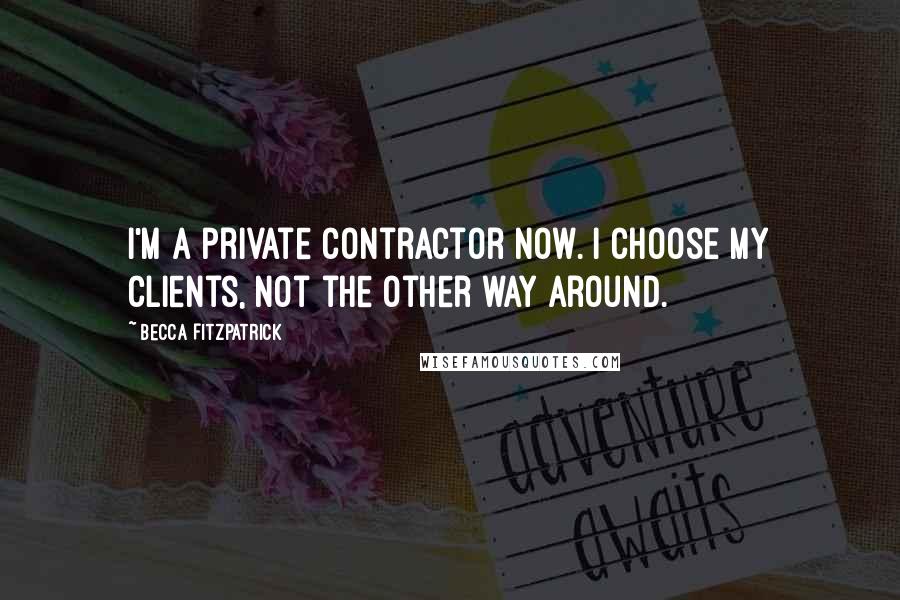 Becca Fitzpatrick Quotes: I'm a private contractor now. I choose my clients, not the other way around.