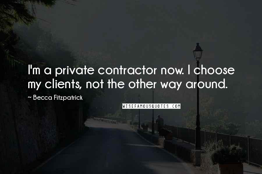 Becca Fitzpatrick Quotes: I'm a private contractor now. I choose my clients, not the other way around.