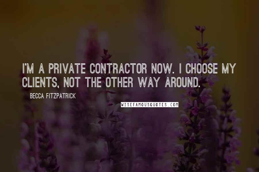 Becca Fitzpatrick Quotes: I'm a private contractor now. I choose my clients, not the other way around.