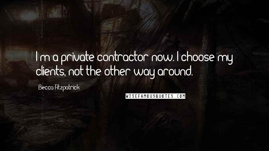 Becca Fitzpatrick Quotes: I'm a private contractor now. I choose my clients, not the other way around.
