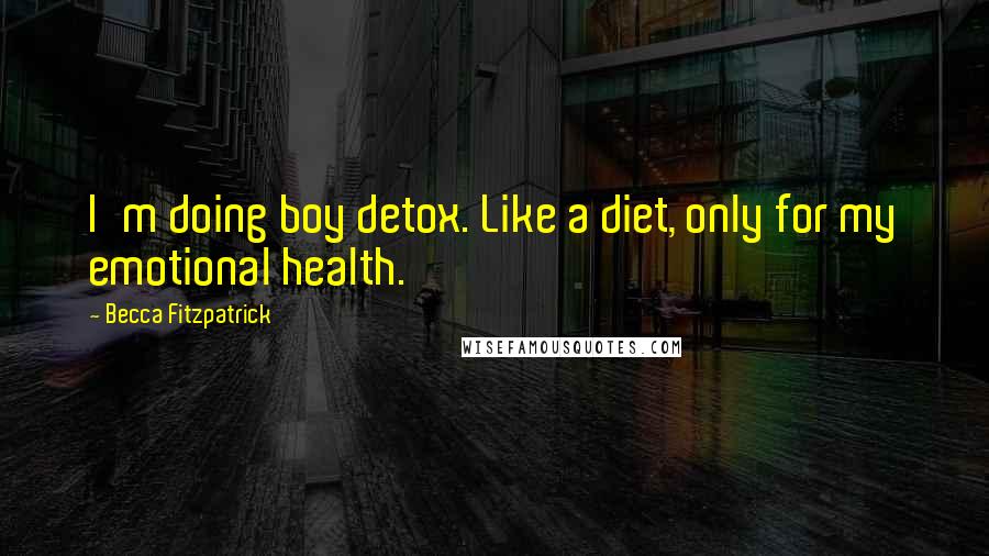 Becca Fitzpatrick Quotes: I'm doing boy detox. Like a diet, only for my emotional health.