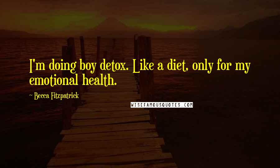 Becca Fitzpatrick Quotes: I'm doing boy detox. Like a diet, only for my emotional health.