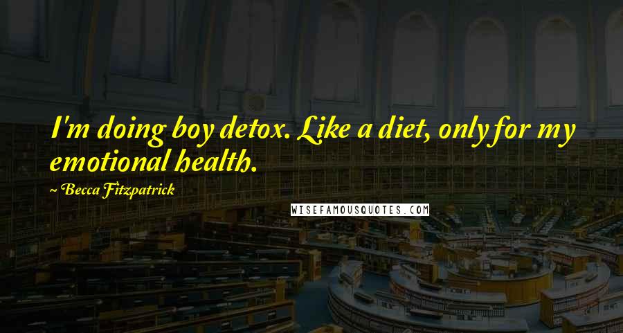 Becca Fitzpatrick Quotes: I'm doing boy detox. Like a diet, only for my emotional health.