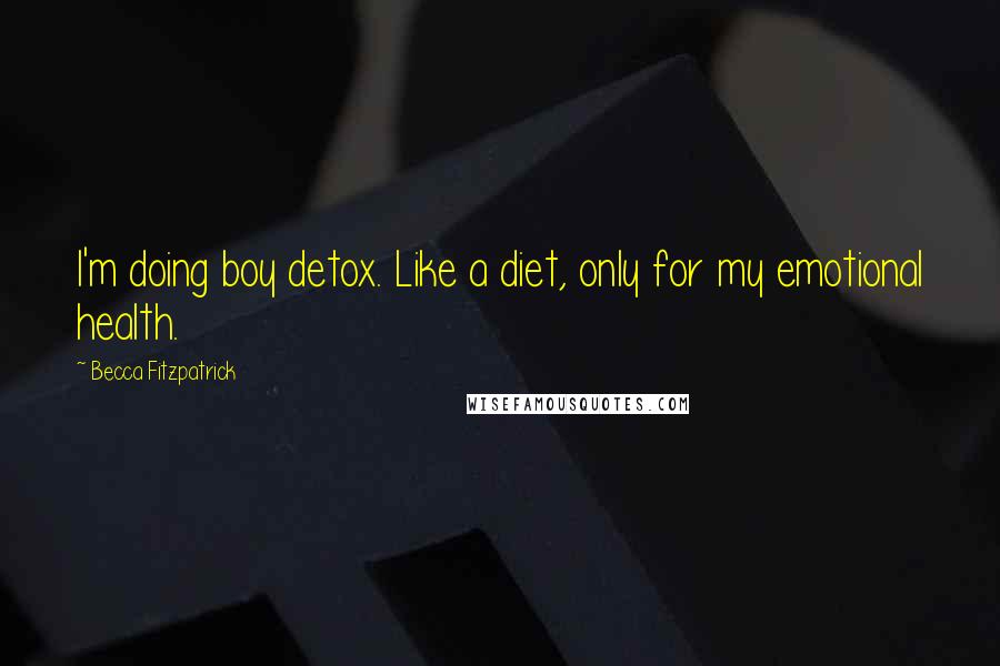 Becca Fitzpatrick Quotes: I'm doing boy detox. Like a diet, only for my emotional health.