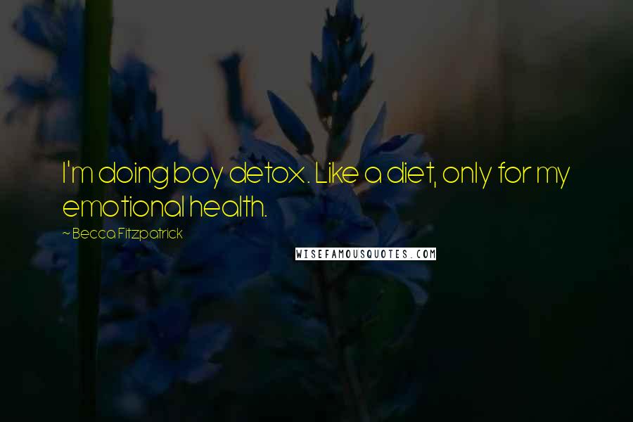Becca Fitzpatrick Quotes: I'm doing boy detox. Like a diet, only for my emotional health.