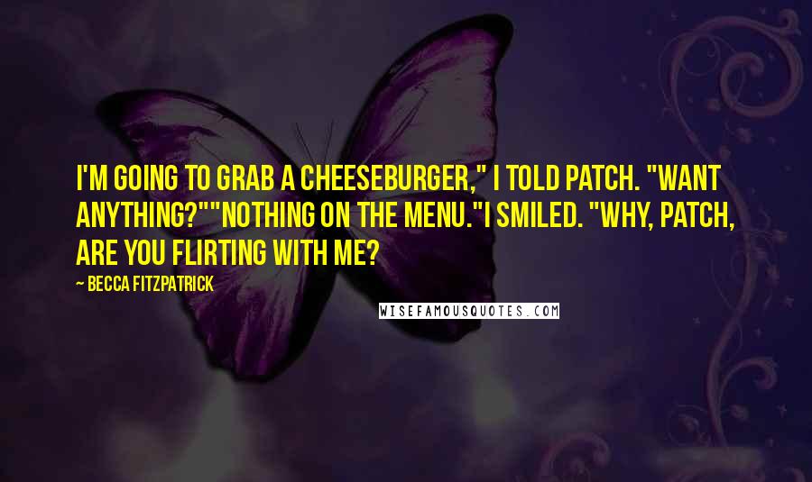 Becca Fitzpatrick Quotes: I'm going to grab a cheeseburger," I told Patch. "Want anything?""Nothing on the menu."I smiled. "Why, Patch, are you flirting with me?