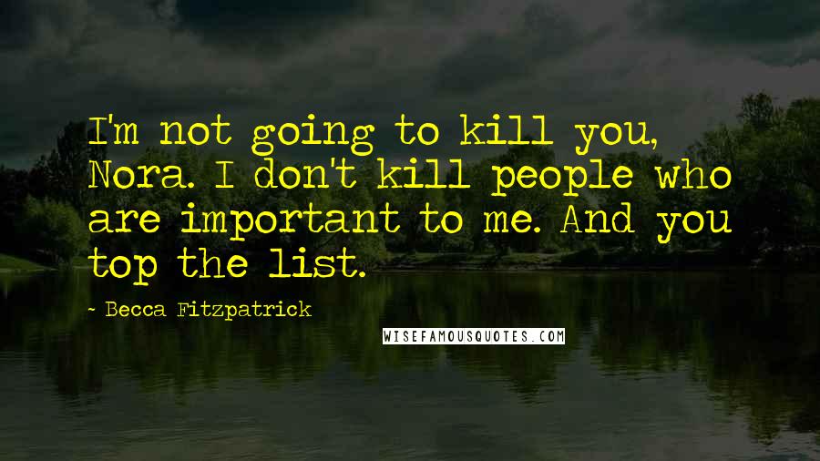 Becca Fitzpatrick Quotes: I'm not going to kill you, Nora. I don't kill people who are important to me. And you top the list.