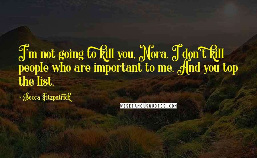 Becca Fitzpatrick Quotes: I'm not going to kill you, Nora. I don't kill people who are important to me. And you top the list.