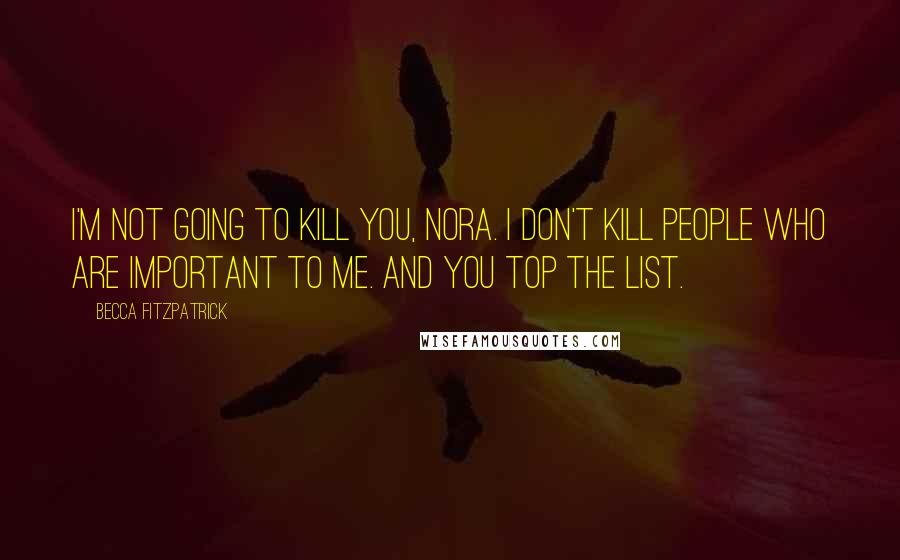 Becca Fitzpatrick Quotes: I'm not going to kill you, Nora. I don't kill people who are important to me. And you top the list.