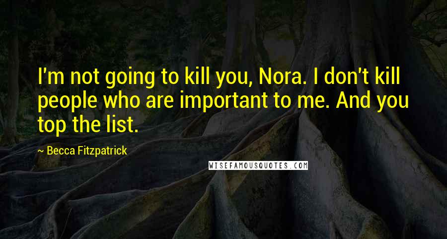 Becca Fitzpatrick Quotes: I'm not going to kill you, Nora. I don't kill people who are important to me. And you top the list.