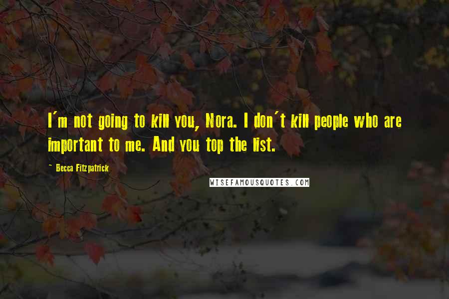 Becca Fitzpatrick Quotes: I'm not going to kill you, Nora. I don't kill people who are important to me. And you top the list.