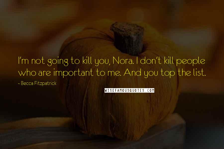 Becca Fitzpatrick Quotes: I'm not going to kill you, Nora. I don't kill people who are important to me. And you top the list.