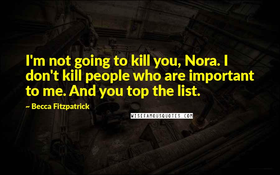 Becca Fitzpatrick Quotes: I'm not going to kill you, Nora. I don't kill people who are important to me. And you top the list.