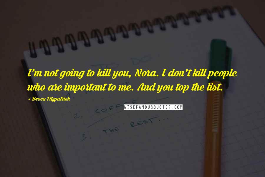 Becca Fitzpatrick Quotes: I'm not going to kill you, Nora. I don't kill people who are important to me. And you top the list.
