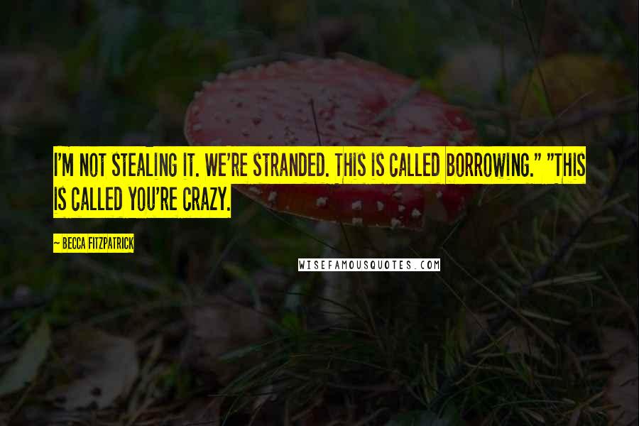 Becca Fitzpatrick Quotes: I'm not stealing it. We're stranded. This is called borrowing." "This is called you're crazy.
