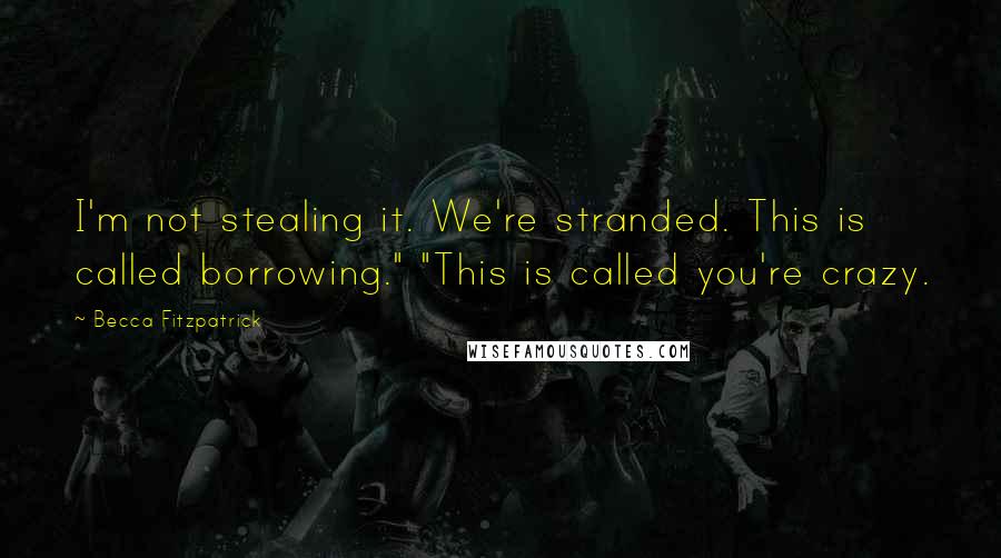 Becca Fitzpatrick Quotes: I'm not stealing it. We're stranded. This is called borrowing." "This is called you're crazy.
