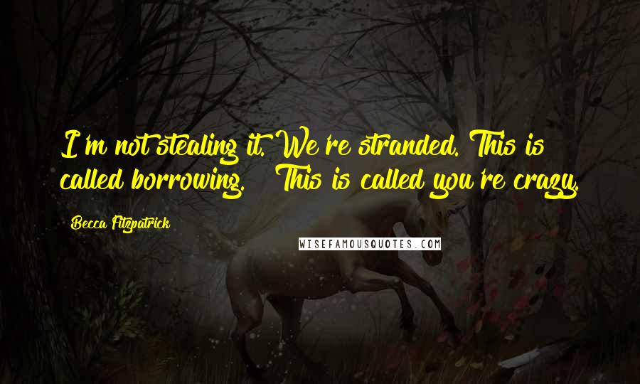 Becca Fitzpatrick Quotes: I'm not stealing it. We're stranded. This is called borrowing." "This is called you're crazy.