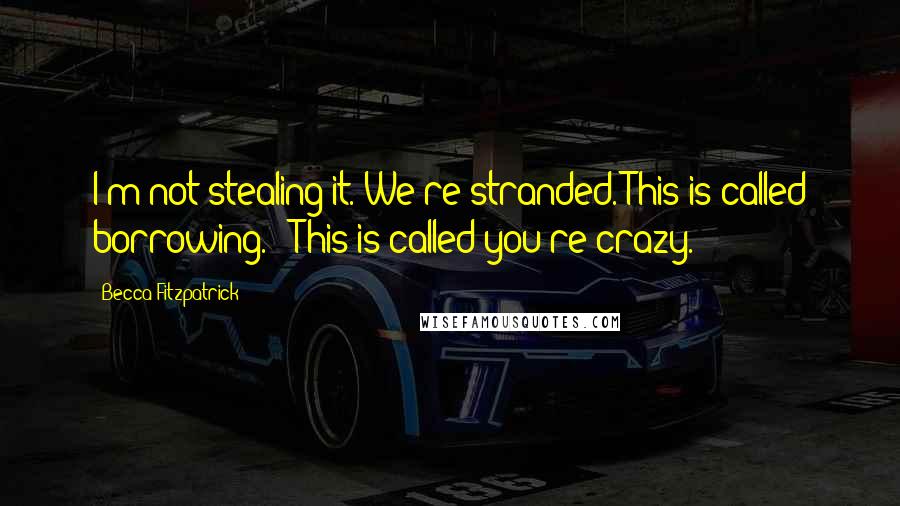 Becca Fitzpatrick Quotes: I'm not stealing it. We're stranded. This is called borrowing." "This is called you're crazy.