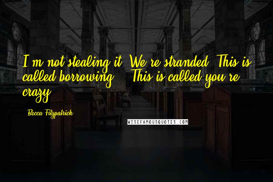 Becca Fitzpatrick Quotes: I'm not stealing it. We're stranded. This is called borrowing." "This is called you're crazy.