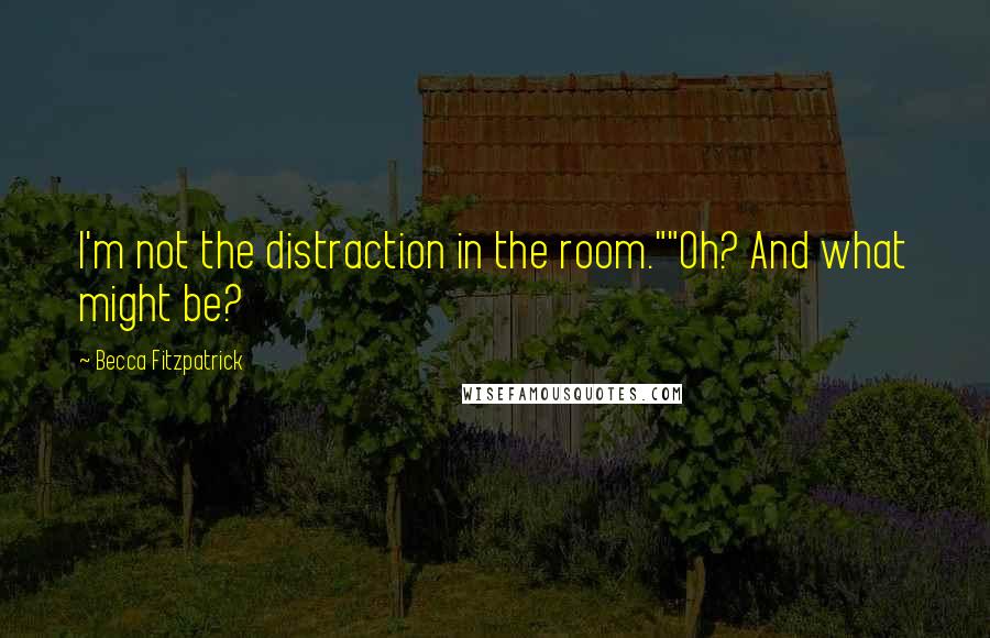 Becca Fitzpatrick Quotes: I'm not the distraction in the room.""Oh? And what might be?