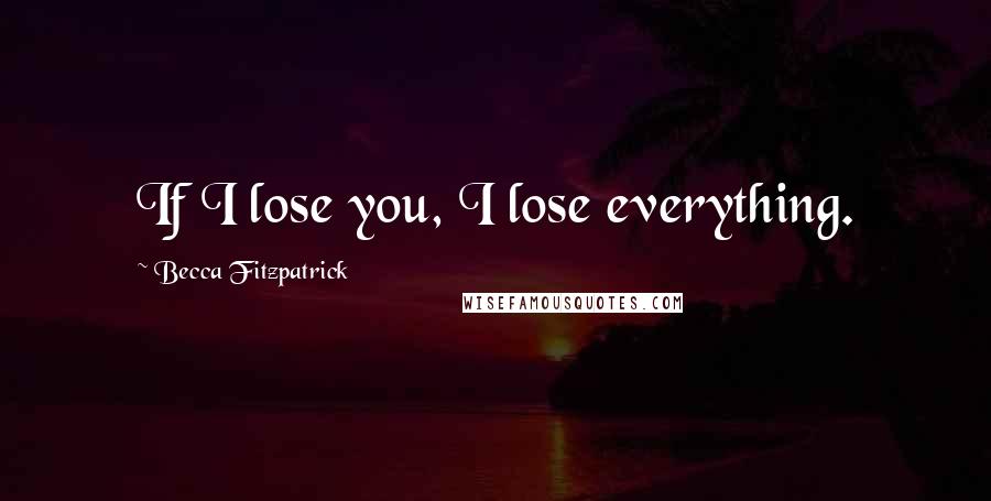 Becca Fitzpatrick Quotes: If I lose you, I lose everything.