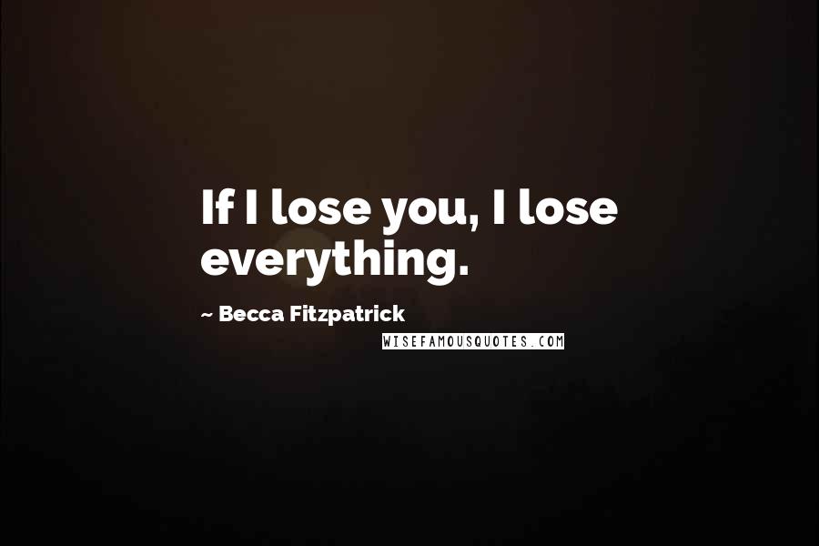 Becca Fitzpatrick Quotes: If I lose you, I lose everything.