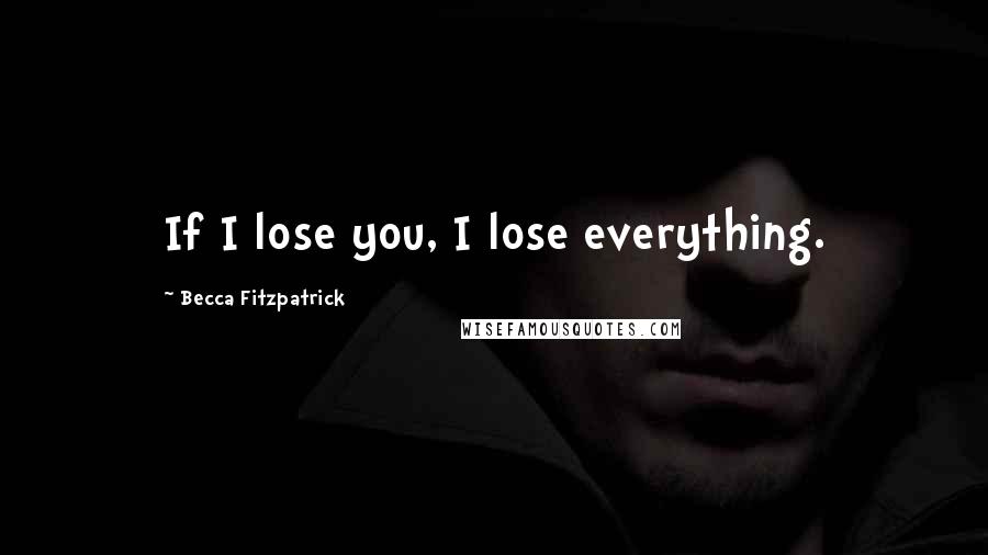 Becca Fitzpatrick Quotes: If I lose you, I lose everything.