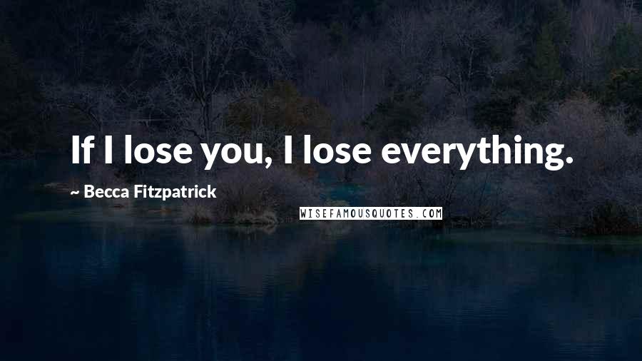 Becca Fitzpatrick Quotes: If I lose you, I lose everything.