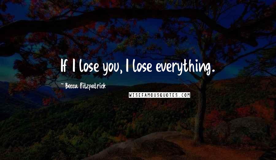 Becca Fitzpatrick Quotes: If I lose you, I lose everything.