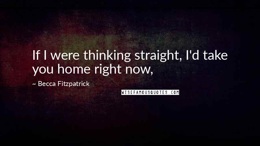 Becca Fitzpatrick Quotes: If I were thinking straight, I'd take you home right now,