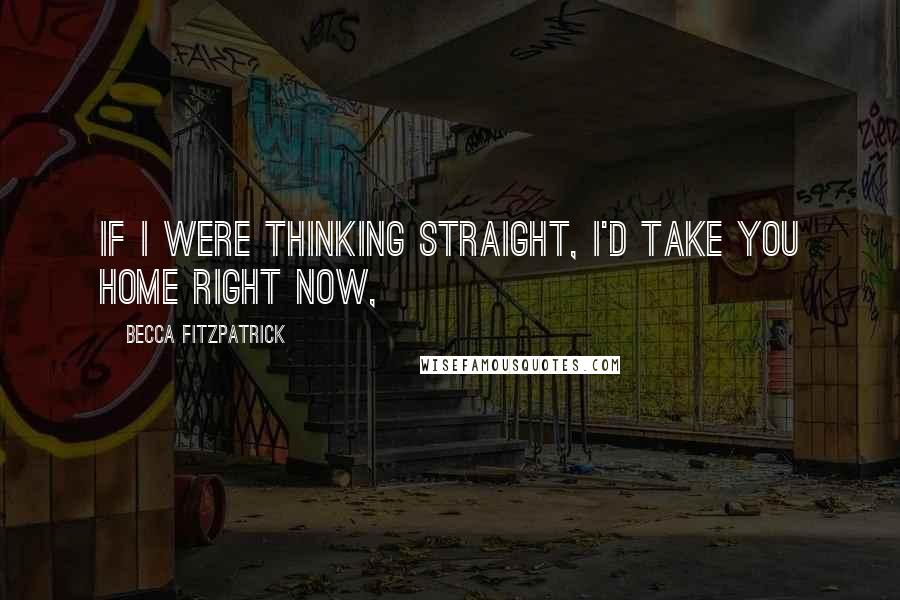 Becca Fitzpatrick Quotes: If I were thinking straight, I'd take you home right now,
