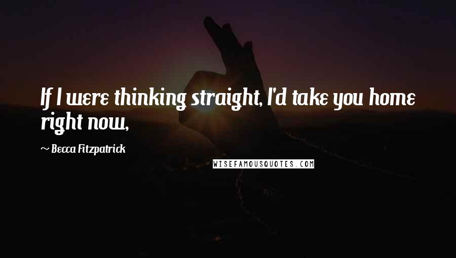 Becca Fitzpatrick Quotes: If I were thinking straight, I'd take you home right now,