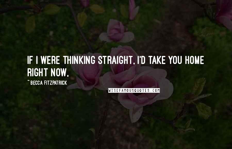 Becca Fitzpatrick Quotes: If I were thinking straight, I'd take you home right now,