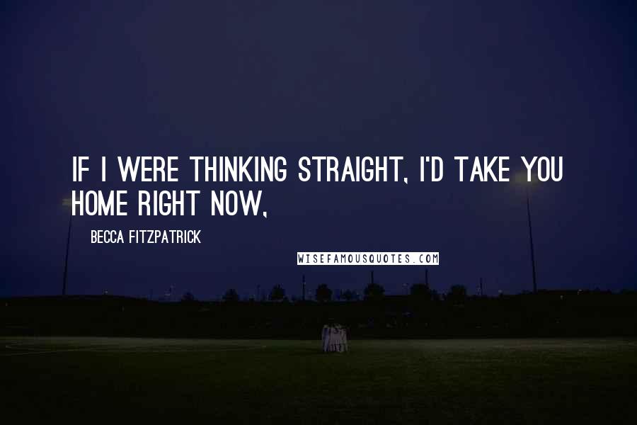 Becca Fitzpatrick Quotes: If I were thinking straight, I'd take you home right now,