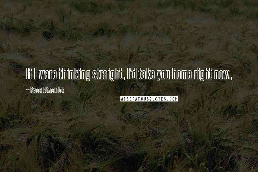 Becca Fitzpatrick Quotes: If I were thinking straight, I'd take you home right now,
