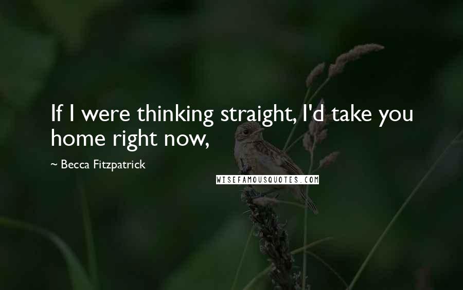 Becca Fitzpatrick Quotes: If I were thinking straight, I'd take you home right now,
