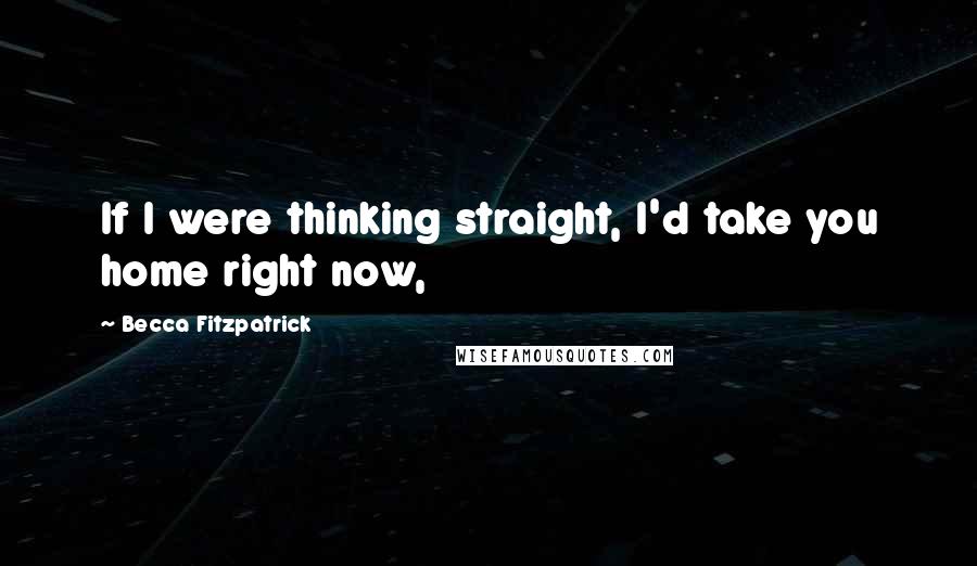 Becca Fitzpatrick Quotes: If I were thinking straight, I'd take you home right now,